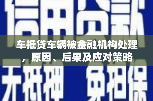 苏澳车抵贷车辆被金融机构处理，原因、后果及应对策略
