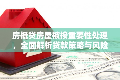 偏关房抵贷房屋被按重要性处理，全面解析贷款策略与风险管理