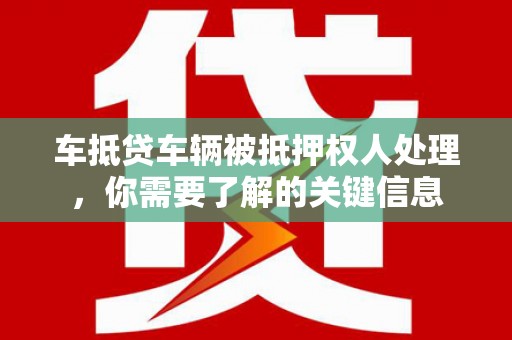 沂南车抵贷车辆被抵押权人处理，你需要了解的关键信息
